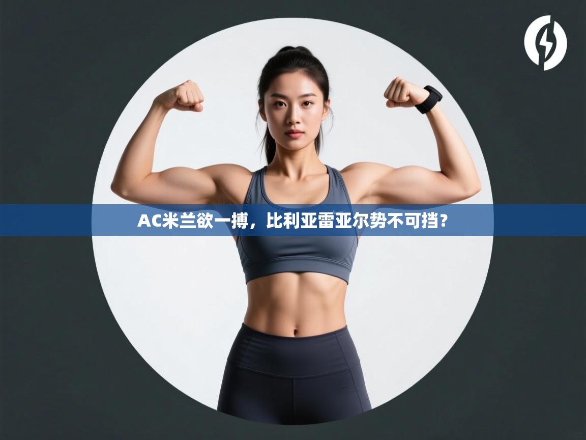 AC米兰欲一搏，比利亚雷亚尔势不可挡？  第1张