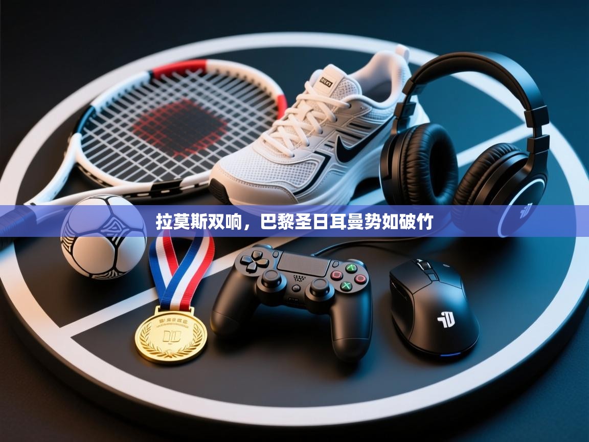 拉莫斯双响，巴黎圣日耳曼势如破竹