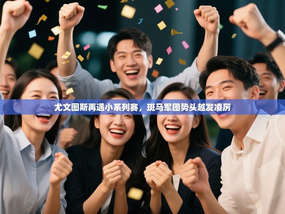 尤文图斯再遇小系列赛，斑马军团势头越发凌厉  第1张