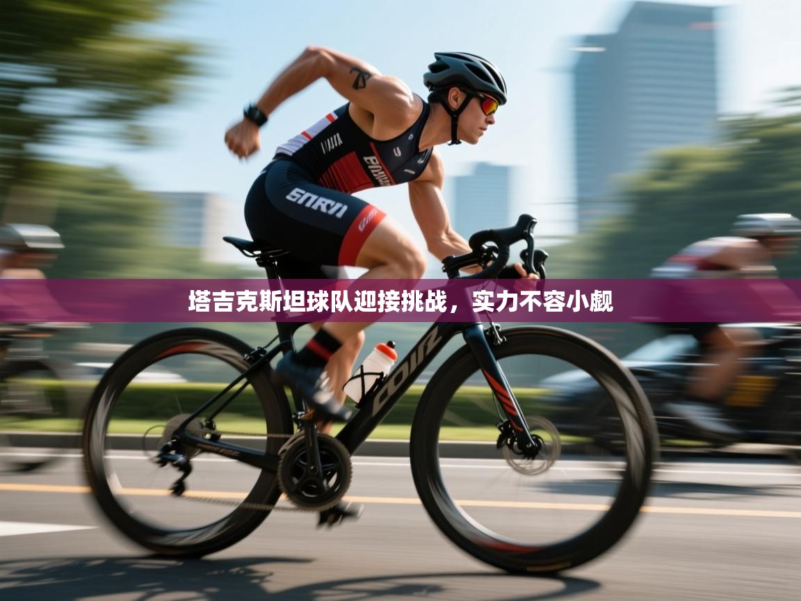 塔吉克斯坦球队迎接挑战，实力不容小觑