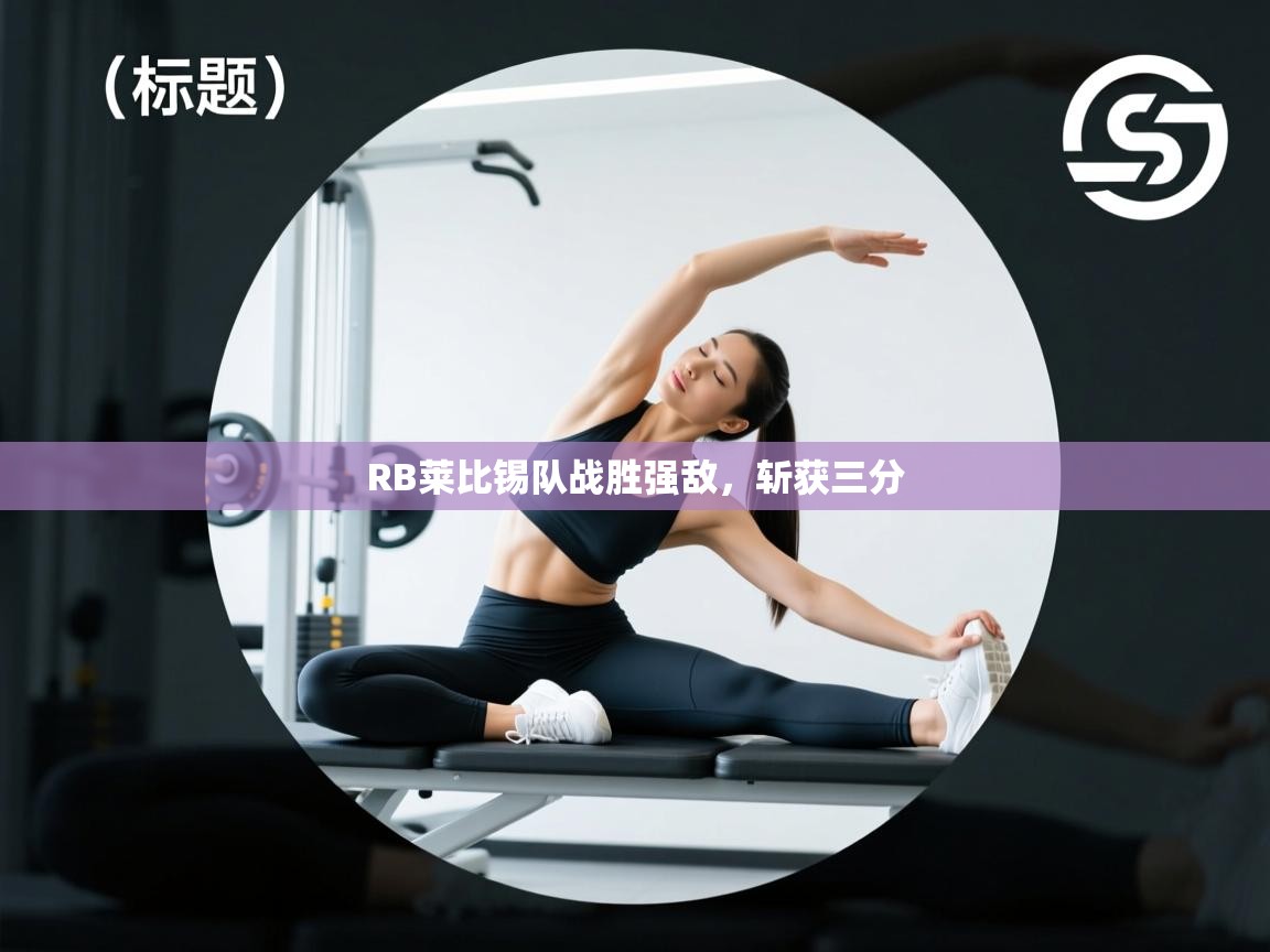 RB莱比锡队战胜强敌，斩获三分