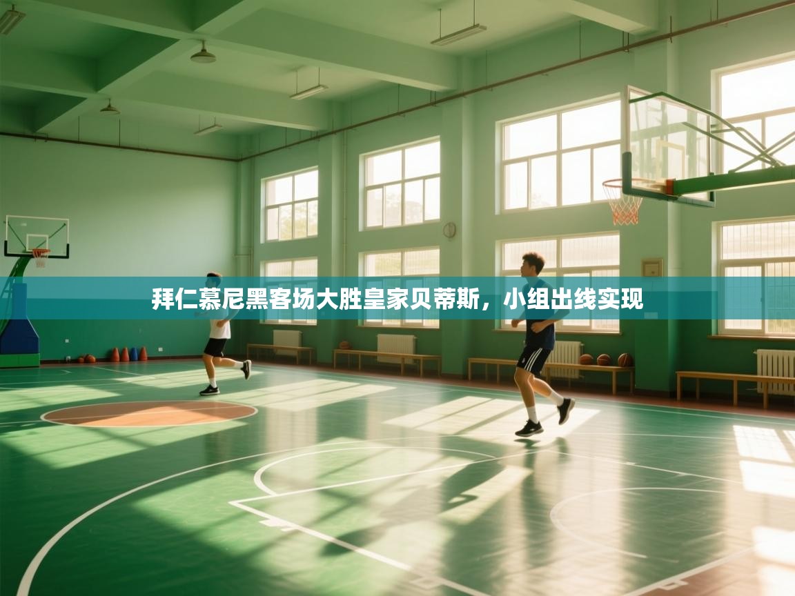 拜仁慕尼黑客场大胜皇家贝蒂斯，小组出线实现