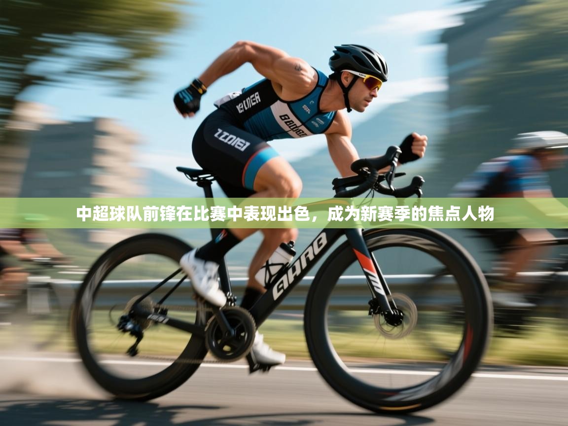 中超球队前锋在比赛中表现出色，成为新赛季的焦点人物