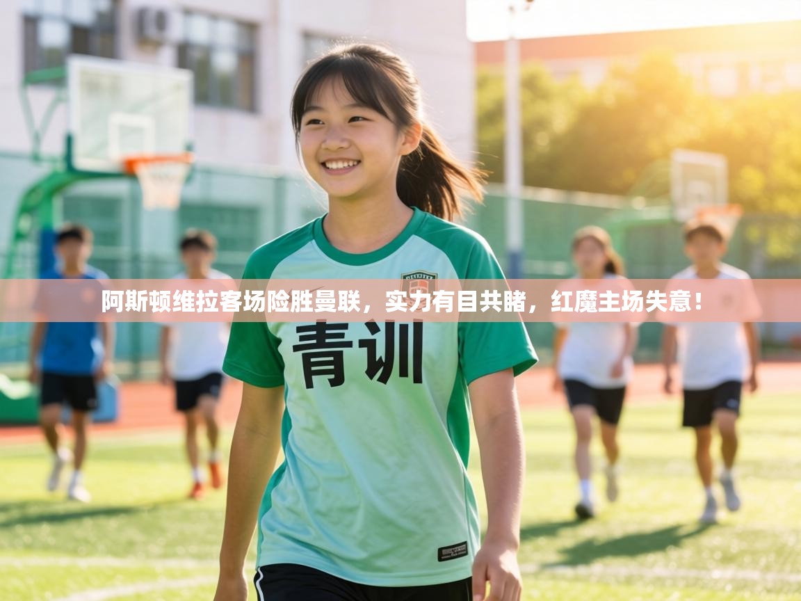 阿斯顿维拉客场险胜曼联,实力有目共睹,红魔主场失意! 第2张